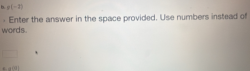 g(-2) Enter the answer in the space provided. Use numbers instead of 
words. 
C. g(0)