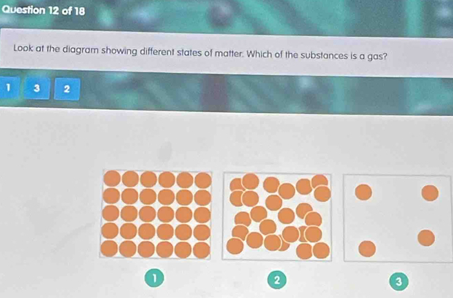 Look at the diagram showing different states of matter. Which of the substances is a gas?
1 3 2
1
3