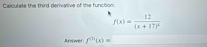 Calculate the third derivative of the function:
f(x)=frac 12(x+17)^4
Answer: f^((3))(x)=