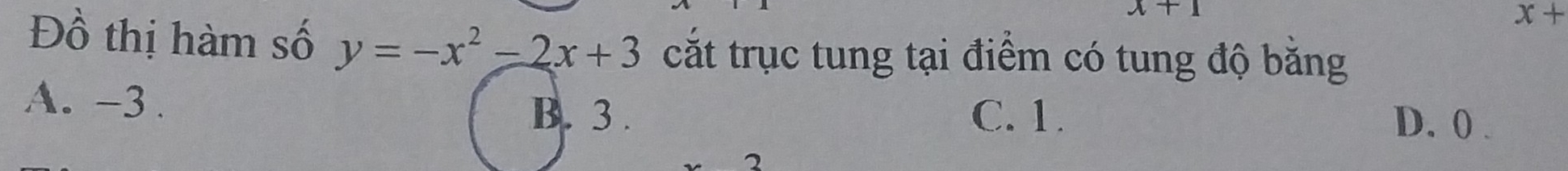 x+1
x+
Đồ thị hàm số y=-x^2-2x+3 cắt trục tung tại điểm có tung độ bằng
A. -3. C. 1. D. 0.
B. 3.