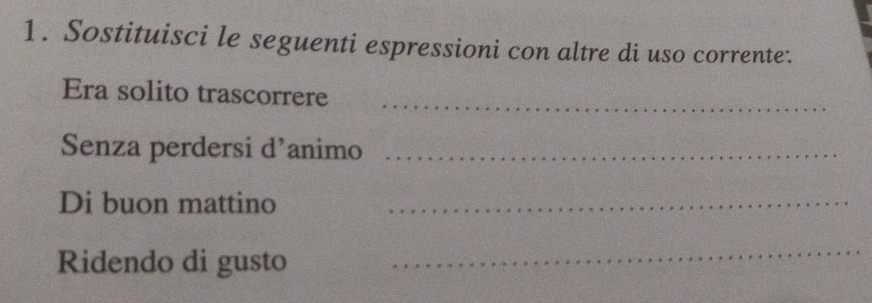 Sostituisci le seguenti espressioni con altre di uso corrente. 
Era solito trascorrere_ 
Senza perdersi d’animo_ 
Di buon mattino_ 
Ridendo di gusto 
_