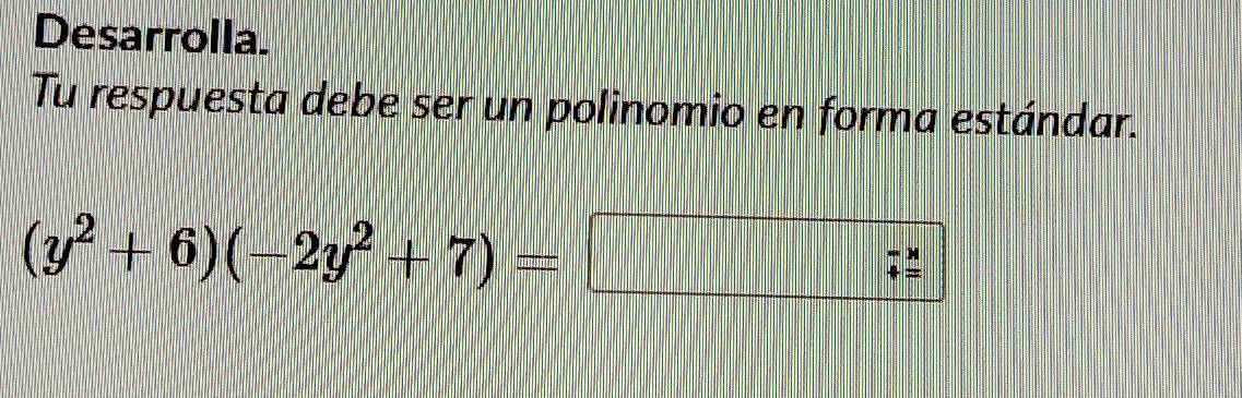 Desarrolla. 
Tu respuesta debe ser un polinomio en forma estándar.
(y^2+6)(-2y^2+7)=
: "