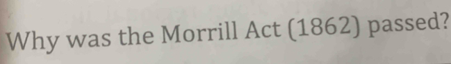 Why was the Morrill Act (1862) passed?