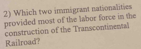 Which two immigrant nationalities 
provided most of the labor force in the 
construction of the Transcontinental 
Railroad?