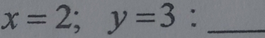 x=2; y=3 : _