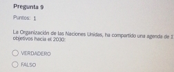 Pregunta 9
Puntos: 1
objetivos hacia el 2030 La Organización de las Naciones Unidas, ha compartido una agenda de 1
VERDADERO
FALSO