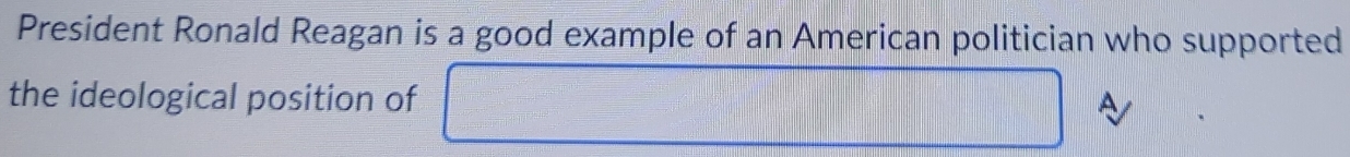 President Ronald Reagan is a good example of an American politician who supported 
the ideological position of □ A