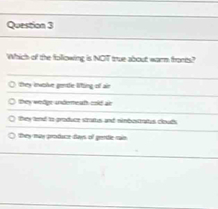 Which of the following is NOT true about warm fromts?
they iwolve gentle liting of ain
they weter undemeat cnk ar
they tend to produce strats and nimbestratis clouds
they may produce days of gentle cain