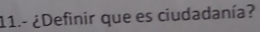 11.- ¿Definir que es ciudadanía?