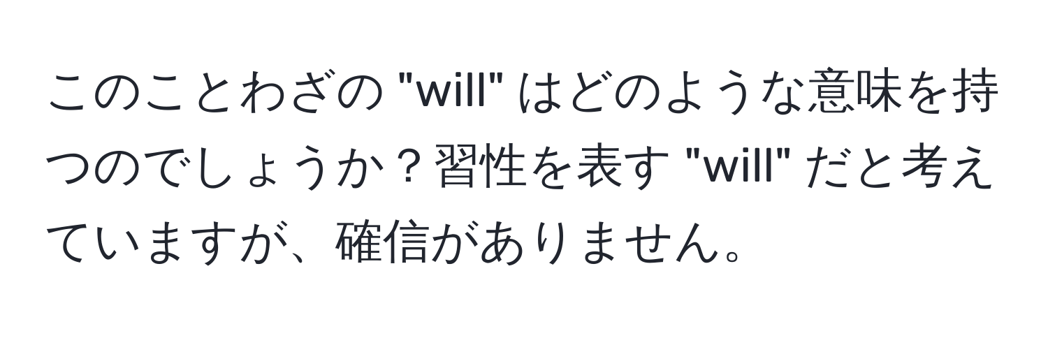 このことわざの "will" はどのような意味を持つのでしょうか？習性を表す "will" だと考えていますが、確信がありません。