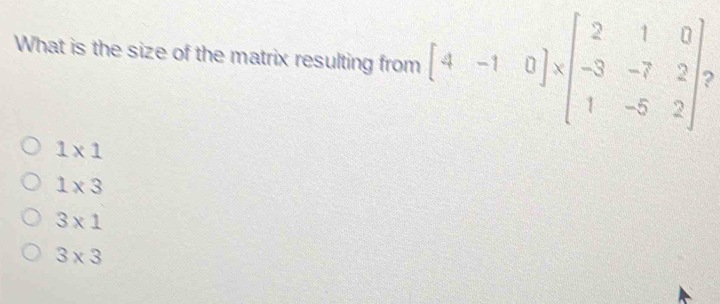 What is the size of the matrix resulting from beginbmatrix 4&-1&0endbmatrix * beginbmatrix 2&1&0 -3&-7&2 1&-5&2
1* 1
1* 3
3* 1
3* 3