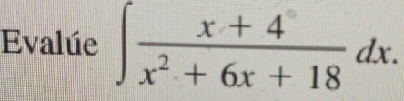 Evalúe ∈t  (x+4)/x^2+6x+18 dx.