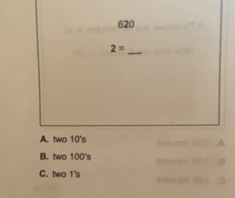 620
2=
_
A. two 10's
a
B. two 100's
C. two 1's