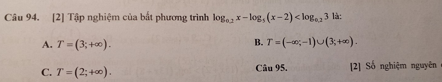 [2] Tập nghiệm của bất phương trình log _0,2x-log _5(x-2) là:
B.
A. T=(3;+∈fty ). T=(-∈fty ;-1)∪ (3;+∈fty ).
C. T=(2;+∈fty ). Câu 95. [2] Số nghiệm nguyên