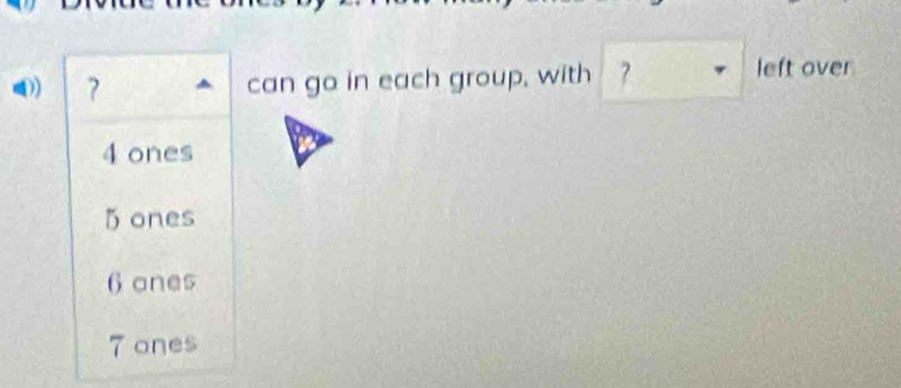 can go in each group, with ?
left over
4 ones
5ones
6anes
7 ones