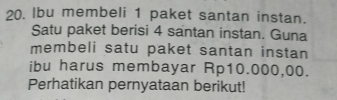 lbu membeli 1 paket santan instan. 
Satu paket berisi 4 santan instan. Guna 
membeli satu paket santan instan 
ibu harus membayar Rp10.000,00. 
Perhatikan pernyataan berikut!