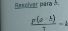 Resolver para b.
 (p(a-b))/7 =k