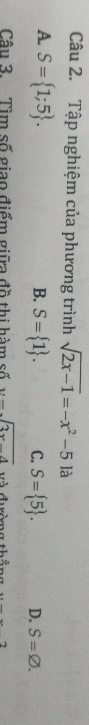 Tập nghiệm của phương trình sqrt(2x-1)=-x^2-5 là
A. S= 1;5.
B. S= 1. S= 5. 
C.
D. S=varnothing. 
Câu 3. Tìm số giao điểm giữa đồ thị hàm số y=sqrt(3x-4) Và đường thắng 2