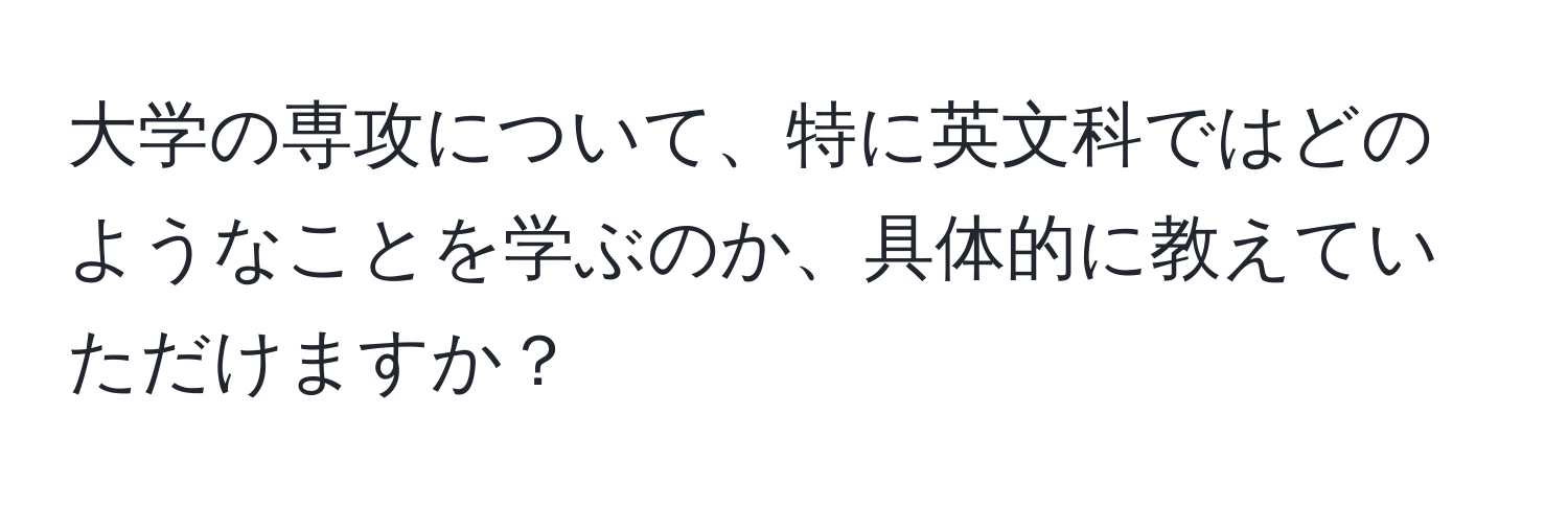 大学の専攻について、特に英文科ではどのようなことを学ぶのか、具体的に教えていただけますか？