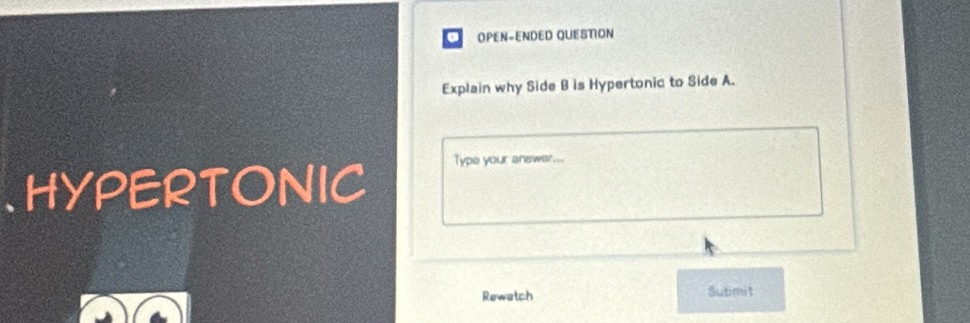 OPEN-ENDED QUESTION 
Explain why Side B is Hypertonic to Side A. 
.HYPERTONIC 
Type your answer... 
Rewatch Submit