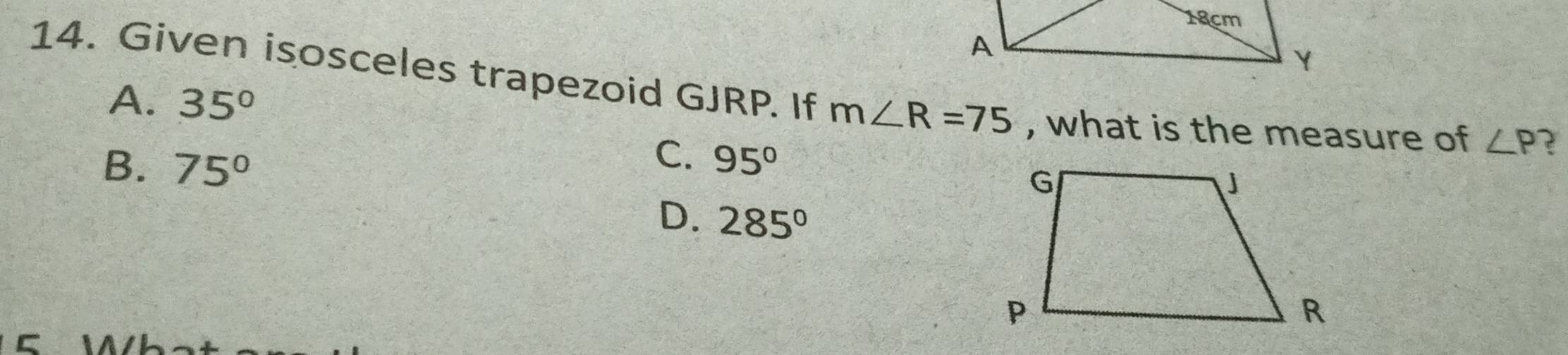 Given isosceles trapezoid GJRP. If m∠ R=75 , what is the measure of ∠ P ?
A. 35°
C.
B. 75° 95°
D. 285°
C 
/