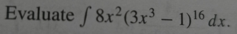 Evaluate ∈t 8x^2(3x^3-1)^16dx.