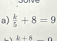 Joive 
a)  k/5 +8=9
ì k+8