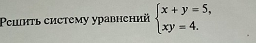 Peιить систему уравнений beginarrayl x+y=5, xy=4.endarray.