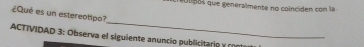 culipos que generalmente no coinciden con la 
¿Qué es un estereotipo? 
_ 
ACTIVIDAD 3: Observa el siguiente anuncio publicitario y cont