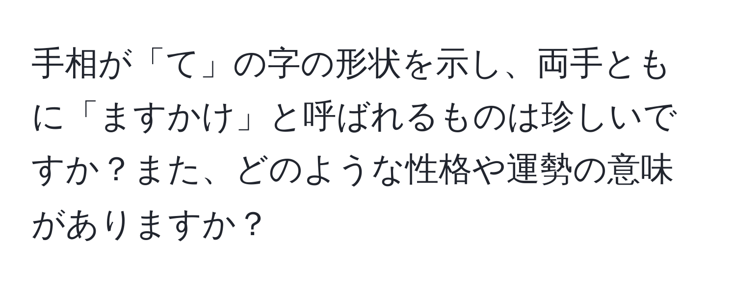 手相が「て」の字の形状を示し、両手ともに「ますかけ」と呼ばれるものは珍しいですか？また、どのような性格や運勢の意味がありますか？