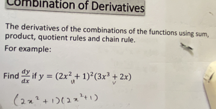 Combination of Derivatives
The derivatives of the combinations of the functions using sum,
product, quotient rules and chain rule.
For example:
Find  dy/dx  if y=(2x^2+1)^2(3x^3+2x)