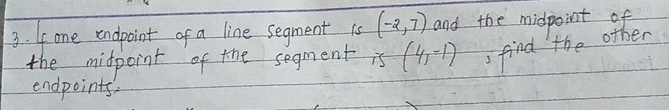 Ifone endpoint of a line segment is (-2,7) and the midpoint of 
the midpoint of the segment is (4,-1) find the other 
endpoints