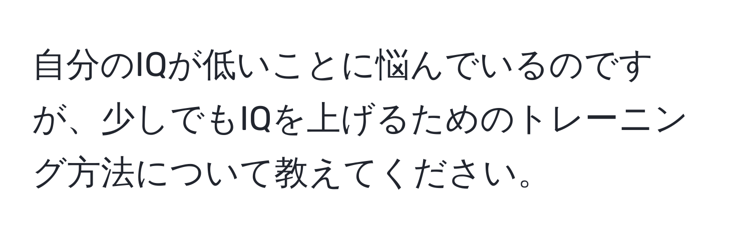 自分のIQが低いことに悩んでいるのですが、少しでもIQを上げるためのトレーニング方法について教えてください。