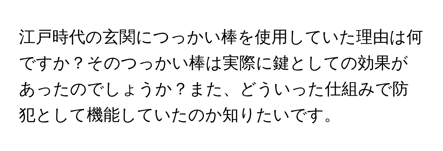 江戸時代の玄関につっかい棒を使用していた理由は何ですか？そのつっかい棒は実際に鍵としての効果があったのでしょうか？また、どういった仕組みで防犯として機能していたのか知りたいです。