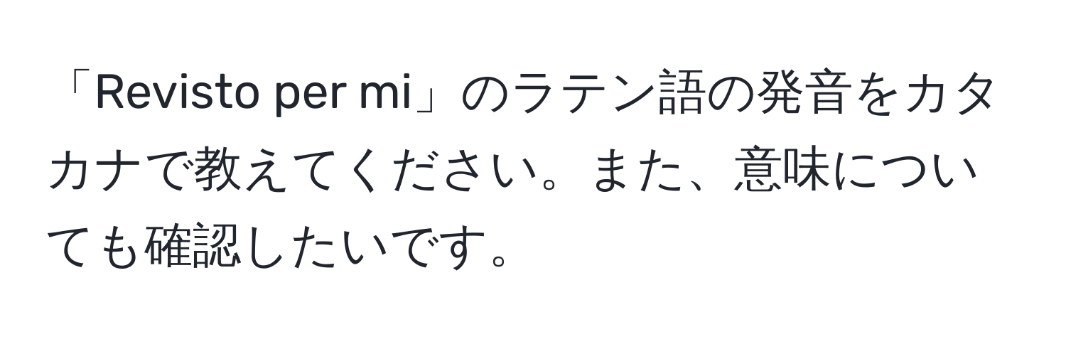 「Revisto per mi」のラテン語の発音をカタカナで教えてください。また、意味についても確認したいです。