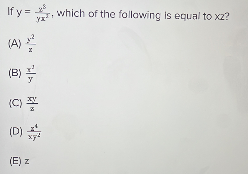 If y= z^3/yx^2  , which of the following is equal to xz?
(A)  y^2/z 
(B)  x^2/y 
(C)  xy/z 
(D)  z^4/xy^2 
(E) z