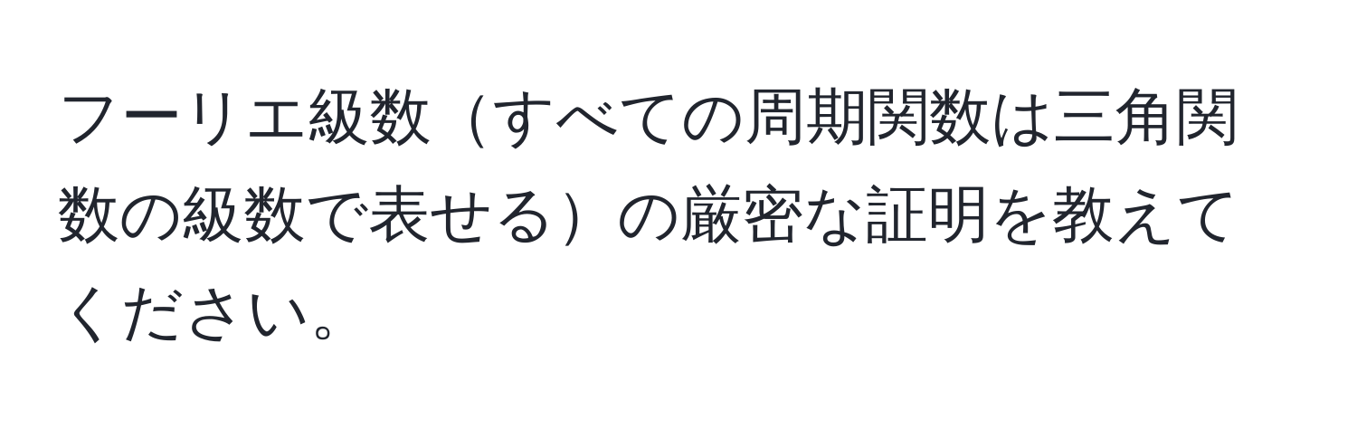 フーリエ級数すべての周期関数は三角関数の級数で表せるの厳密な証明を教えてください。