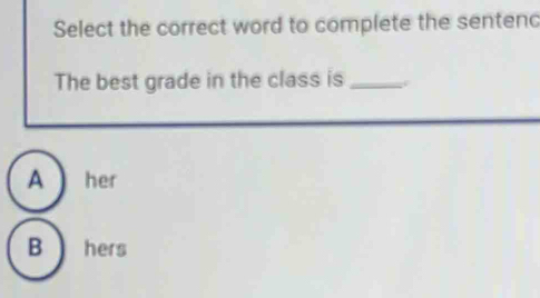 Select the correct word to complete the sentenc
The best grade in the class is_
A her
B hers