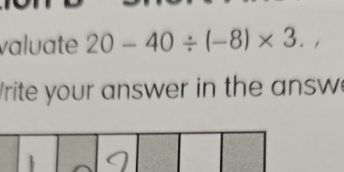 valuate 20-40/ (-8)* 3. 
rite your answer in the answ