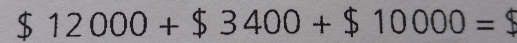 $12000+$3400+$10000=