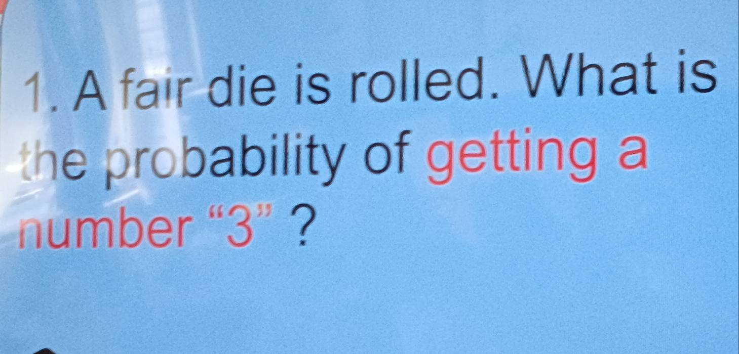 A fair die is rolled. What is 
the probability of getting a 
number " 3'' ?