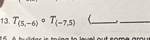 T_langle 5,-6rangle  。 T_(-7,5) (_ _ 
15 A builder is taing to level out some grou