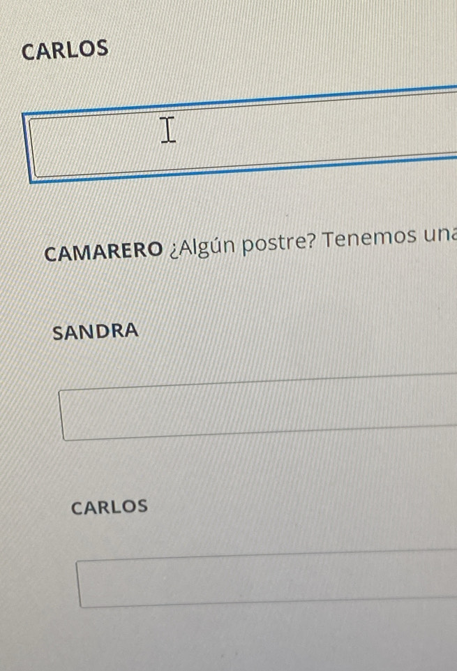 CARLOS 
CAMARERO ¿Algún postre? Tenemos una 
SANDRA 
CARLOS