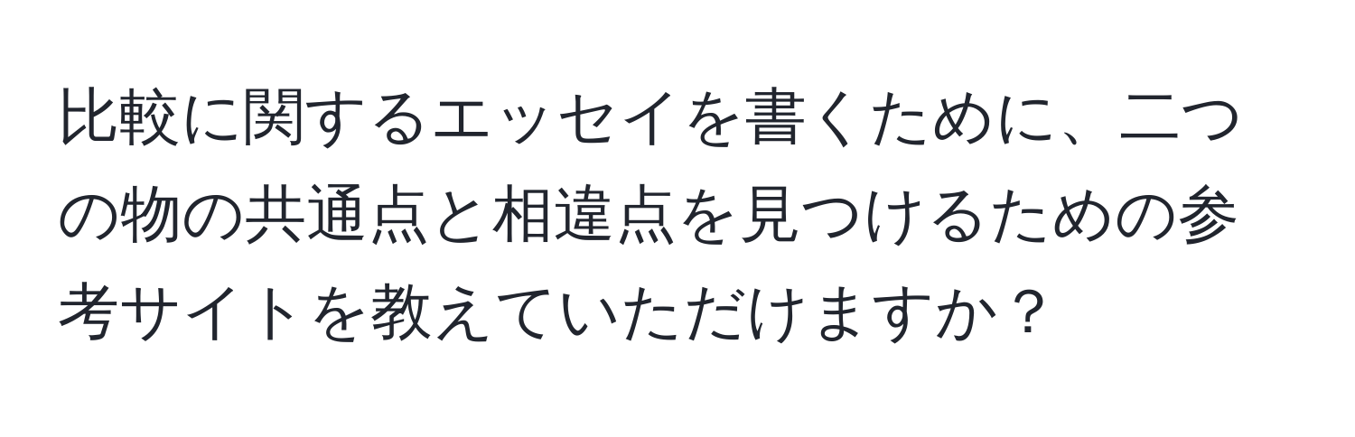 比較に関するエッセイを書くために、二つの物の共通点と相違点を見つけるための参考サイトを教えていただけますか？