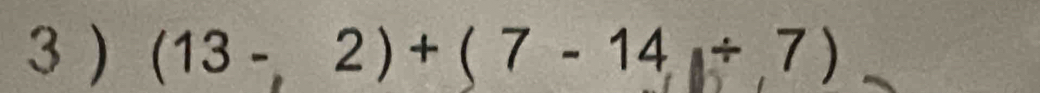 (13-,2)+(7-14/ 7)