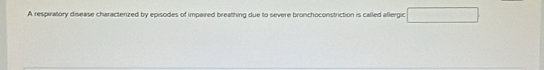 A respiratory disease characterized by episodes of impaired breathing due to severe bronchoconstriction is called allergic □