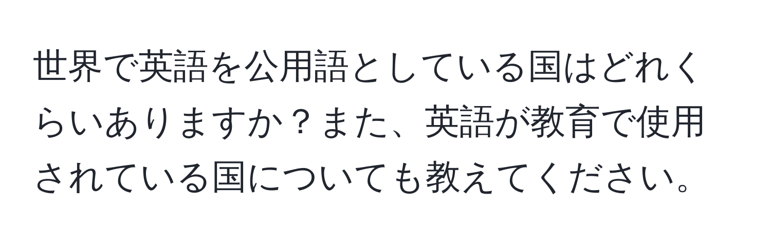 世界で英語を公用語としている国はどれくらいありますか？また、英語が教育で使用されている国についても教えてください。