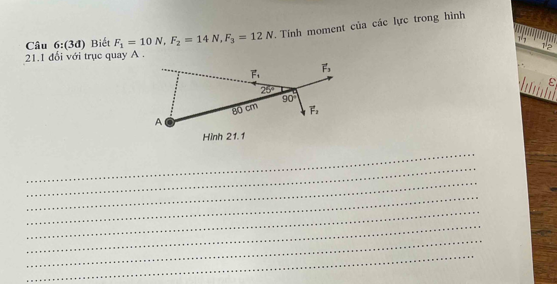 4:(3đ) Biết F_1=10N,F_2=14N,F_3=12N. Tính moment của các lực trong hình
1'1
Câu 6 D 12
21.1 đối với trục quay A .
h 
Hình 21.1
_
_
_
_
_
_
_
_