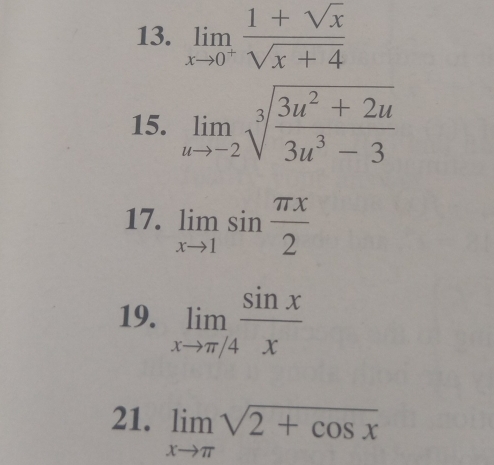 limlimits _xto 0^+ (1+sqrt(x))/sqrt(x+4) 
15. limlimits _uto -2sqrt[3](frac 3u^2+2u)3u^3-3
17. limlimits _xto 1sin  π x/2 
19. limlimits _xto π /4 sin x/x 
21. limlimits _xto π sqrt(2+cos x)