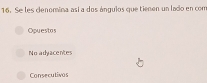 Se les cenomina así a dos ángulos que tienen un lado en com
Opuestos
Noadvacentes
Consecutivos